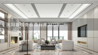 沈阳取暖费收费标准2022年