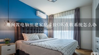 用闲置电脑组建家庭卡拉OK点歌系统怎么办