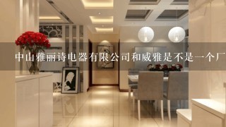 中山雅丽诗电器有限公司和威雅是不是1个厂