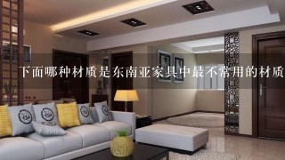 下面哪种材质是东南亚家具中最不常用的材质？（）