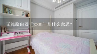 无线路由器“xxm”是什么意思？