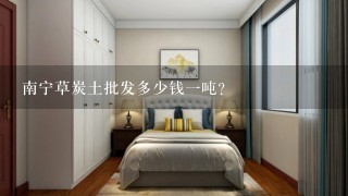 南宁草炭土批发多少钱1吨？