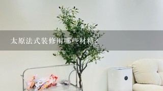 太原法式装修用哪些材料?