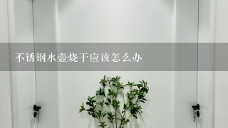 不锈钢水壶烧干应该怎么办