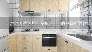 日本的传统民居，多用______的建筑材料建筑的，目的