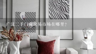 广汉2手门窗交易市场在哪里？