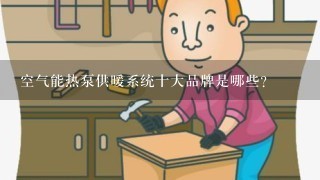 空气能热泵供暖系统十大品牌是哪些？