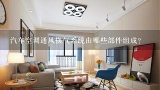 汽车空调通风换气系统由哪些部件组成？