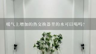 暖气上增加的热交换器里的水可以喝吗？