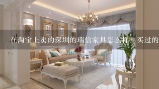 在淘宝上卖的深圳的瑞信家具怎么样？买过的朋友请支招！多谢！