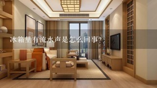 冰箱里有流水声是怎么回事？