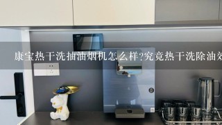 康宝热干洗抽油烟机怎么样?究竟热干洗除油效果怎么样呢？