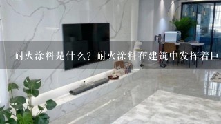 耐火涂料是什么? 耐火涂料在建筑中发挥着巨大的作用