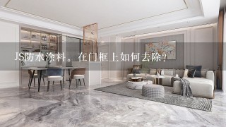 JS防水涂料。在门框上如何去除？