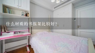 什么材质的书报架比较好？