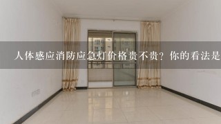 人体感应消防应急灯价格贵不贵？你的看法是什么？