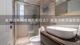 亚克力板用玻璃胶粘住么？亚克力板用油性胶能粘吗？