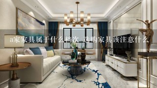 a家家具属于什么档次 选购家具该注意什么