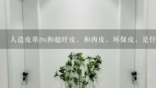 人造皮革pu和超纤皮，和西皮，环保皮，是什么区别