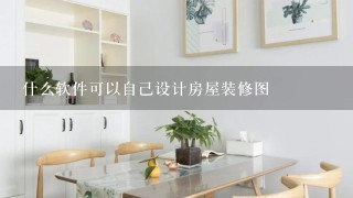 什么软件可以自己设计房屋装修图