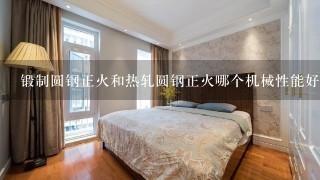 锻制圆钢正火和热轧圆钢正火哪个机械性能好