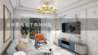 金丝楠乌木手串如何盘