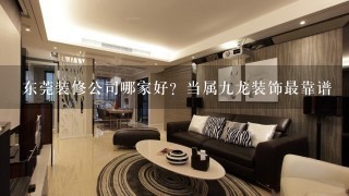 东莞装修公司哪家好？当属9龙装饰最靠谱