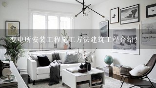 变电所安装工程施工方法建筑工程介绍？