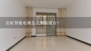 长虹智能电视怎么删除缓存？