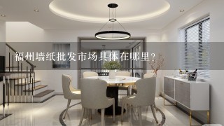 福州墙纸批发市场具体在哪里?