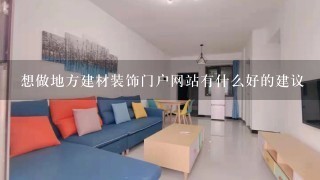 想做地方建材装饰门户网站有什么好的建议