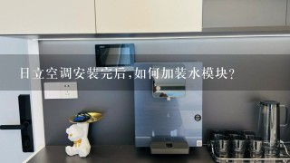 日立空调安装完后,如何加装水模块?