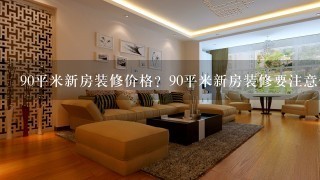 90平米新房装修价格？90平米新房装修要注意什么？