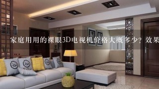 家庭用用的裸眼3D电视机价格大概多少? 效果如何呢？