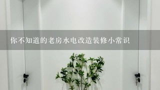 你不知道的老房水电改造装修小常识