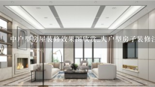 中户型房屋装修效果图欣赏_大户型房子装修注意事项