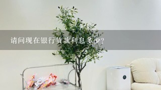 请问现在银行贷款利息多少？