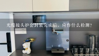 光缆接头护套封装完成后，应作什么检测？