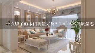 什么牌子的木门质量好啊？TATA木门质量怎么样？