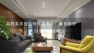 高档茶具包装价格是多少？谁有报价