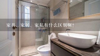 家具、家居、家私有什么区别啊？