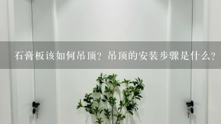 石膏板该如何吊顶？吊顶的安装步骤是什么？