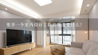 要开1个室内设计工作室都需要什么？