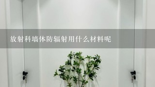 放射科墙体防辐射用什么材料呢