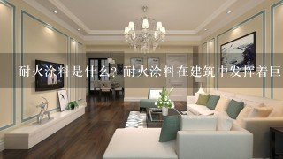 耐火涂料是什么? 耐火涂料在建筑中发挥着巨大的作用