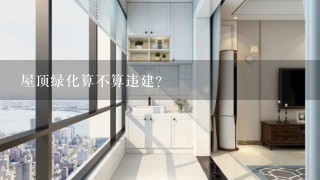 屋顶绿化算不算违建？