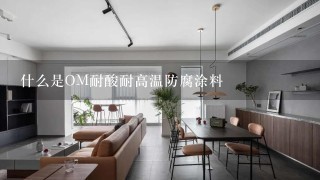 什么是OM耐酸耐高温防腐涂料