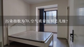 污染指数为70,空气质量级别是几级？