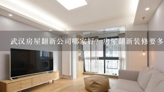 武汉房屋翻新公司哪家好？房屋翻新装修要多少钱？