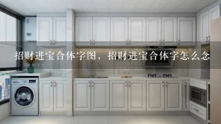 招财进宝合体字图，招财进宝合体字怎么念